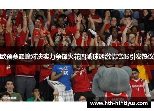 欧预赛巅峰对决实力争锋火花四溅球迷激情高涨引发热议