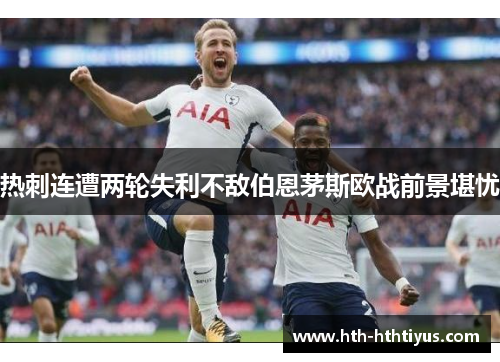 热刺连遭两轮失利不敌伯恩茅斯欧战前景堪忧