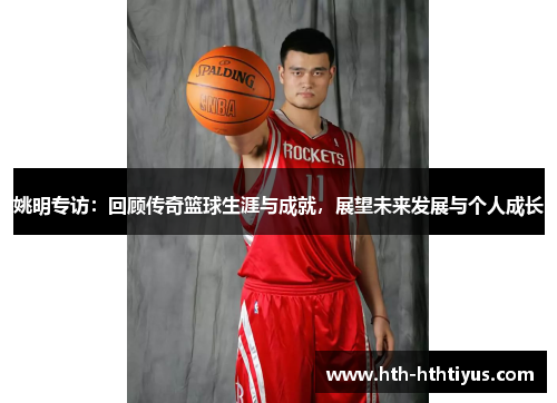 姚明专访：回顾传奇篮球生涯与成就，展望未来发展与个人成长