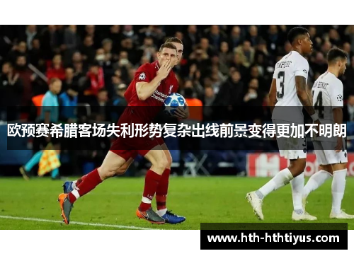 欧预赛希腊客场失利形势复杂出线前景变得更加不明朗