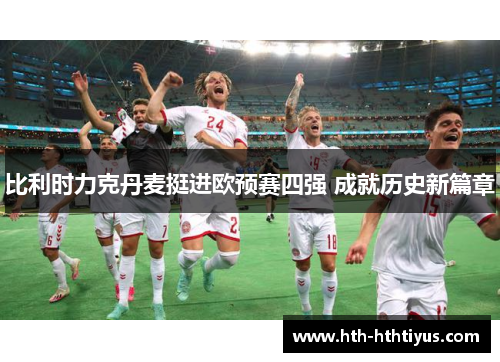 比利时力克丹麦挺进欧预赛四强 成就历史新篇章
